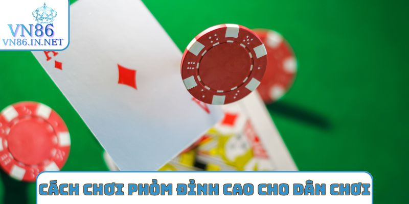 Cách chơi phỏm đỉnh cao cho dân chơi
