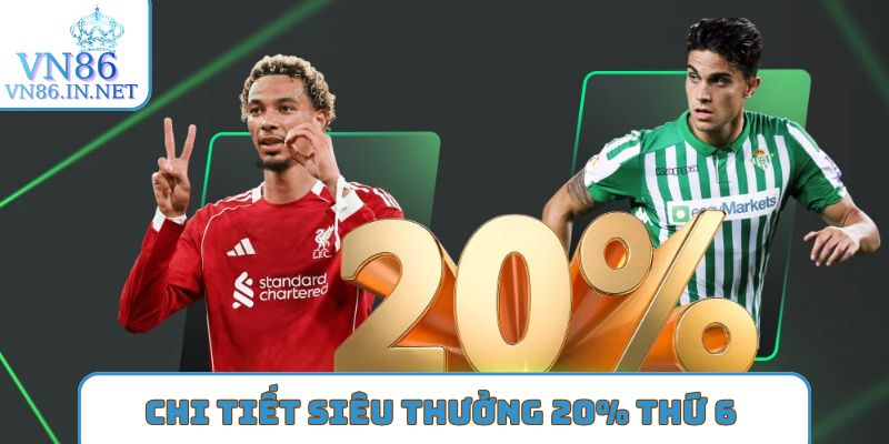Chi tiết siêu thưởng 20% thứ 6 hàng tuần
