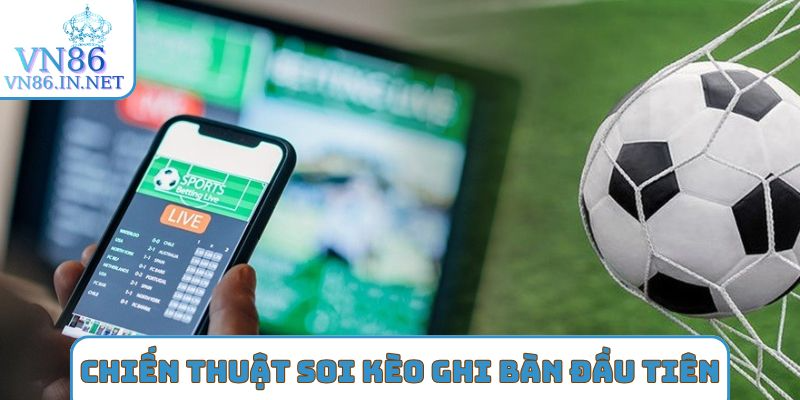 Chiến thuật soi kèo ghi bàn đầu tiên