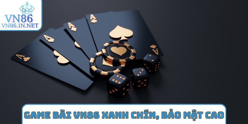 Game bài VN86 xanh chín, bảo mật cao