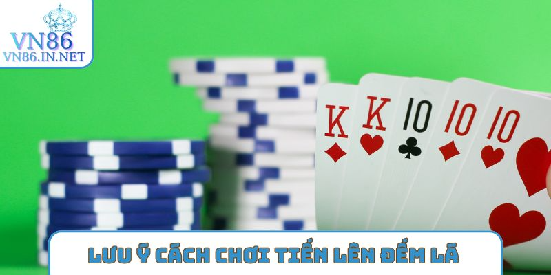 Lưu ý để có cách chơi tiến lên đếm lá chuẩn