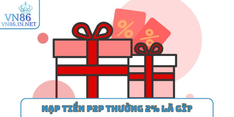 Nạp tiền P2P thưởng 2% là gì?