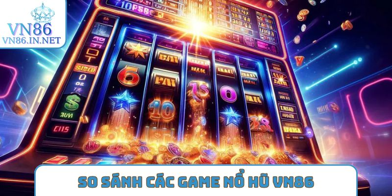 So sánh các game Nổ hũ VN86