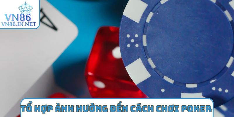 Tổ hợp ảnh hưởng đến cách chơi poker